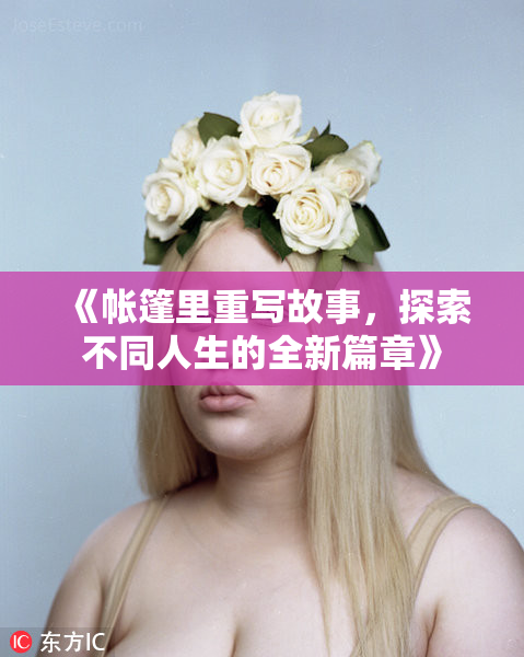 《帐篷里重写故事，探索不同人生的全新篇章》