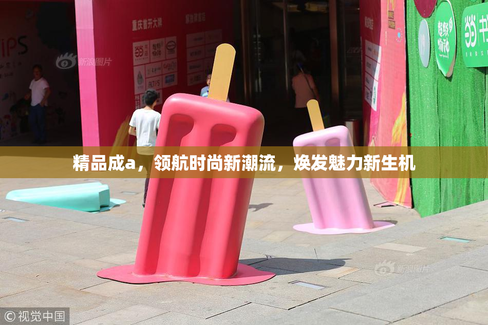 精品成a，领航时尚新潮流，焕发魅力新生机
