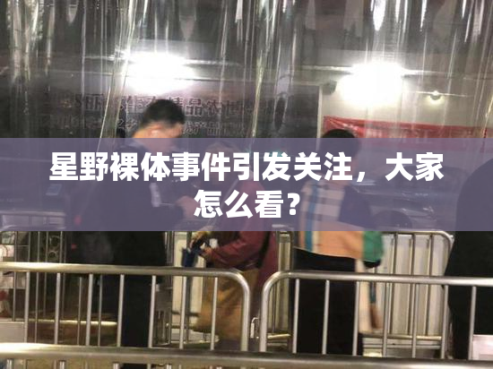 星野裸体事件引发关注，大家怎么看？