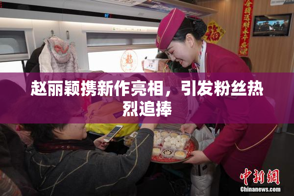 赵丽颖携新作亮相，引发粉丝热烈追捧