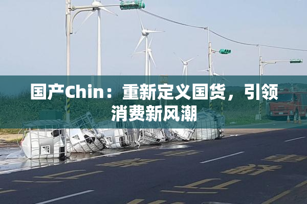 国产Chin：重新定义国货，引领消费新风潮
