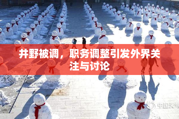 井野被调，职务调整引发外界关注与讨论
