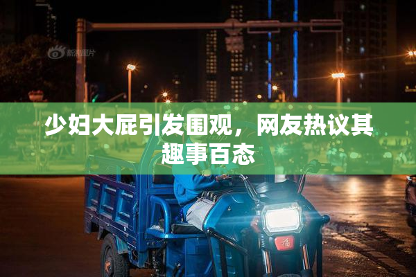 少妇大屁引发围观，网友热议其趣事百态