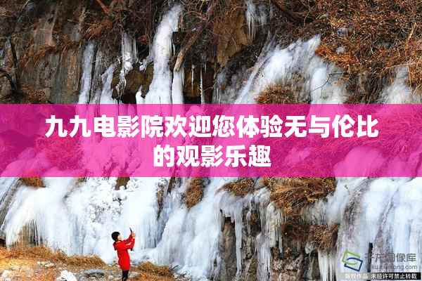 九九电影院欢迎您体验无与伦比的观影乐趣