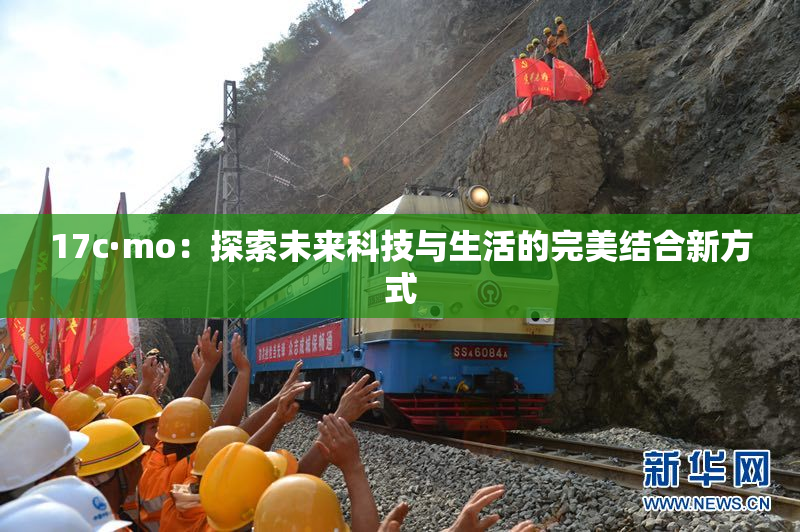 17c·mo：探索未来科技与生活的完美结合新方式