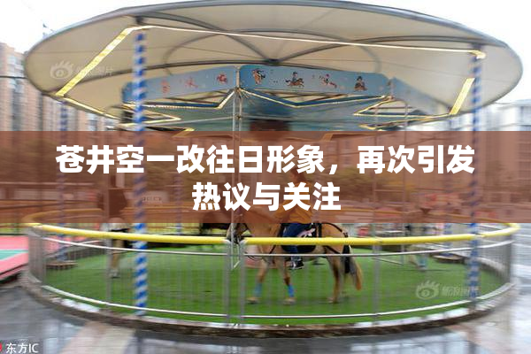 苍井空一改往日形象，再次引发热议与关注