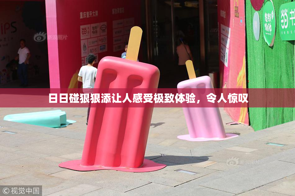 日日碰狠狠添让人感受极致体验，令人惊叹