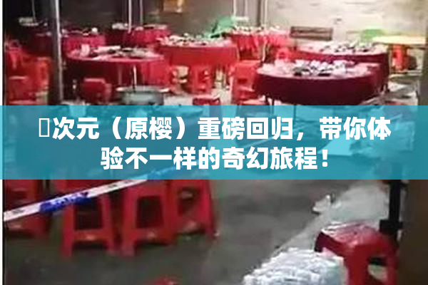 囧次元（原樱）重磅回归，带你体验不一样的奇幻旅程！