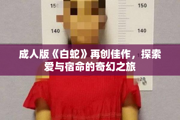 成人版《白蛇》再创佳作，探索爱与宿命的奇幻之旅