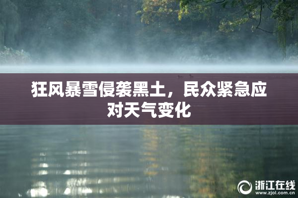 狂风暴雪侵袭黑土，民众紧急应对天气变化
