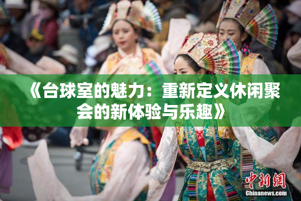 《台球室的魅力：重新定义休闲聚会的新体验与乐趣》