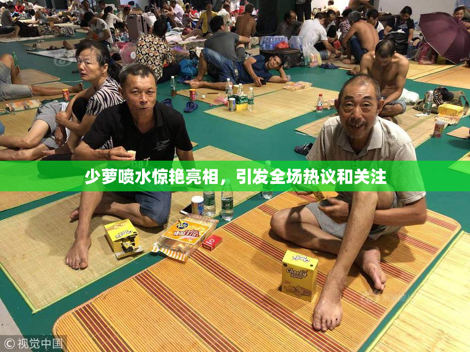 少萝喷水惊艳亮相，引发全场热议和关注