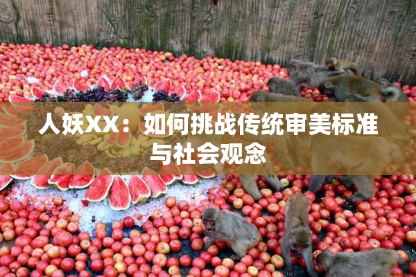 人妖XX：如何挑战传统审美标准与社会观念