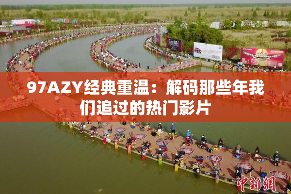 97AZY经典重温：解码那些年我们追过的热门影片