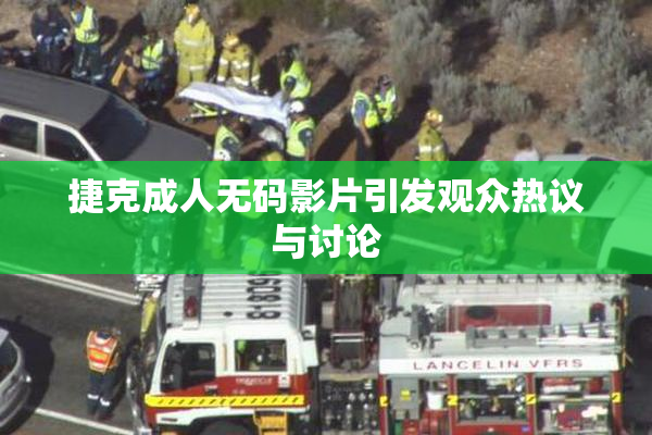 捷克成人无码影片引发观众热议与讨论