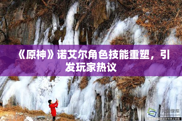 《原神》诺艾尔角色技能重塑，引发玩家热议
