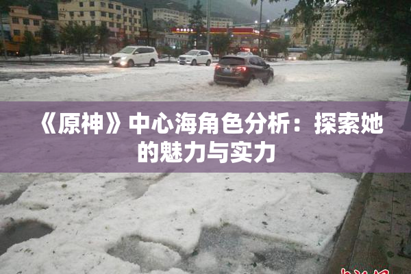《原神》中心海角色分析：探索她的魅力与实力