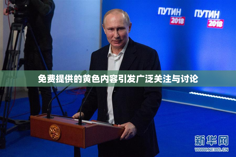 免费提供的黄色内容引发广泛关注与讨论