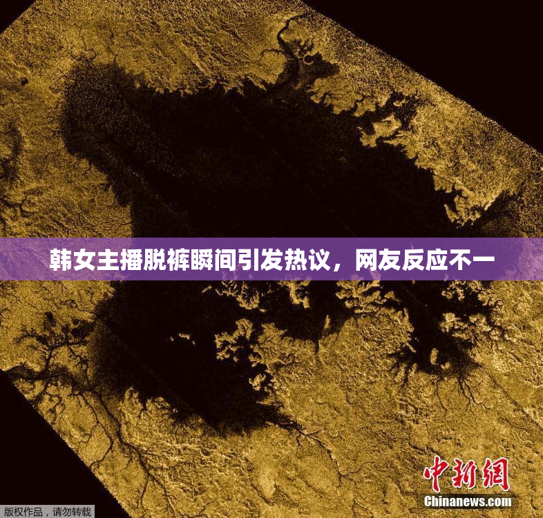 韩女主播脱裤瞬间引发热议，网友反应不一