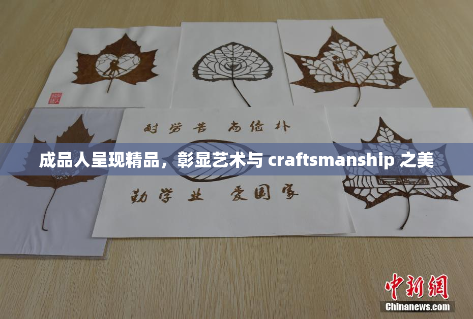 成品人呈现精品，彰显艺术与 craftsmanship 之美