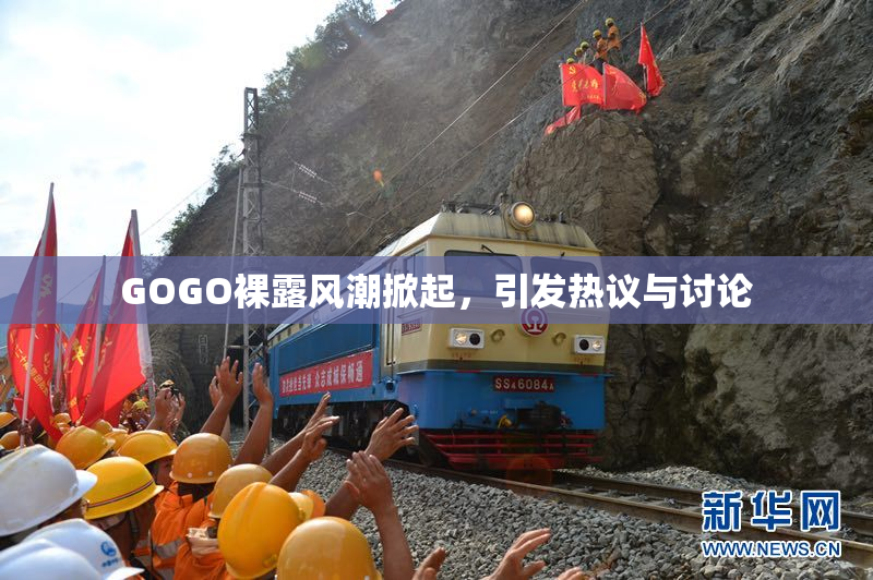 GOGO裸露风潮掀起，引发热议与讨论