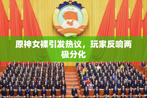 原神女裸引发热议，玩家反响两极分化