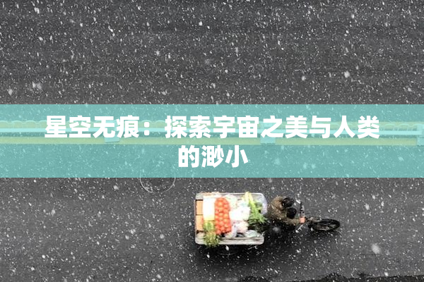 星空无痕：探索宇宙之美与人类的渺小