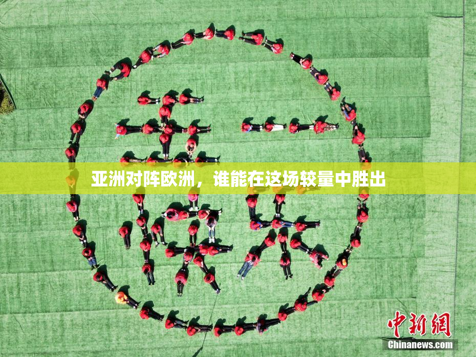亚洲对阵欧洲，谁能在这场较量中胜出