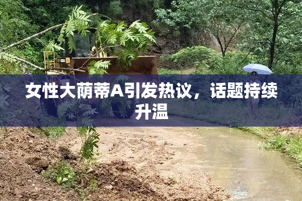 女性大荫蒂A引发热议，话题持续升温
