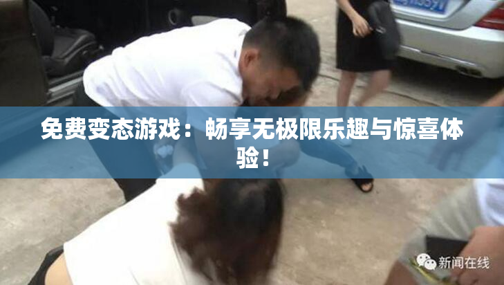 免费变态游戏：畅享无极限乐趣与惊喜体验！