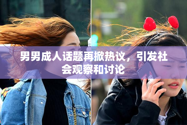 男男成人话题再掀热议，引发社会观察和讨论