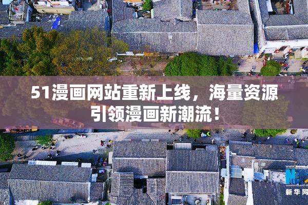 51漫画网站重新上线，海量资源引领漫画新潮流！