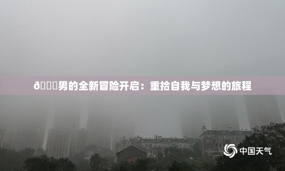 😚男的全新冒险开启：重拾自我与梦想的旅程