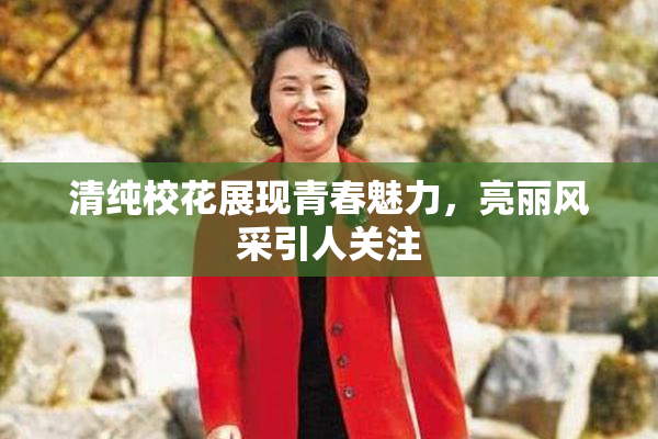 清纯校花展现青春魅力，亮丽风采引人关注