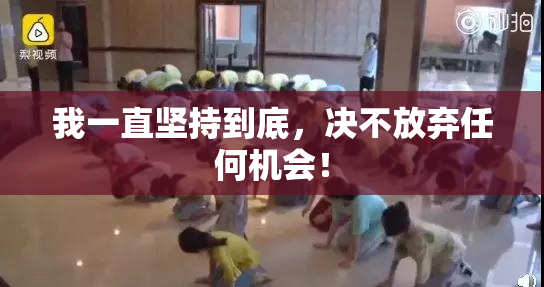 我一直坚持到底，决不放弃任何机会！