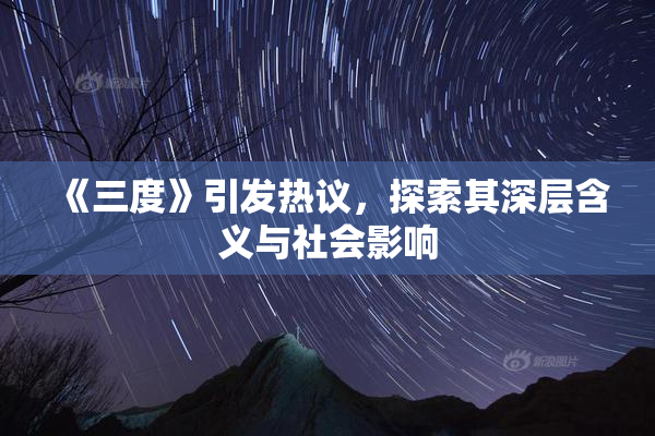 《三度》引发热议，探索其深层含义与社会影响