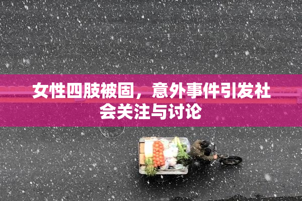 女性四肢被固，意外事件引发社会关注与讨论