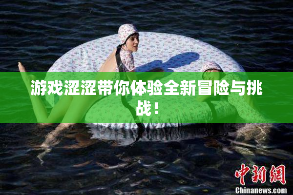 游戏涩涩带你体验全新冒险与挑战！
