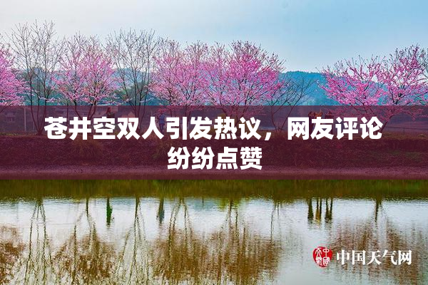 苍井空双人引发热议，网友评论纷纷点赞
