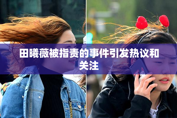 田曦薇被指责的事件引发热议和关注