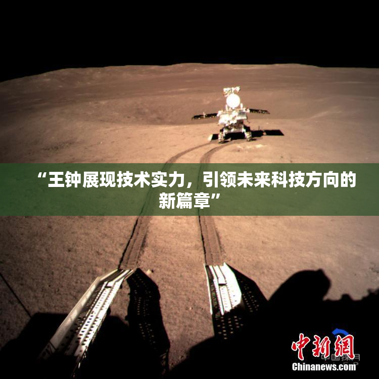 “王钟展现技术实力，引领未来科技方向的新篇章”