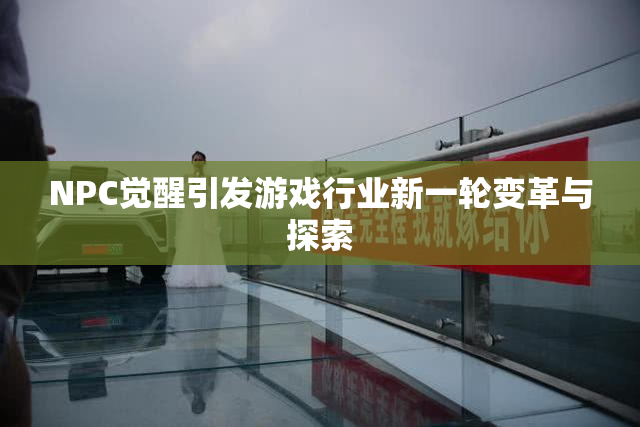NPC觉醒引发游戏行业新一轮变革与探索