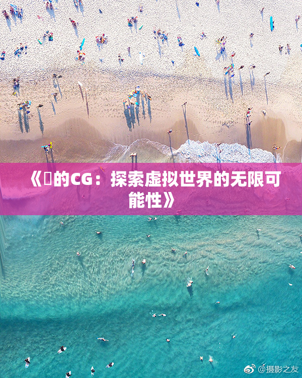 《暃的CG：探索虚拟世界的无限可能性》