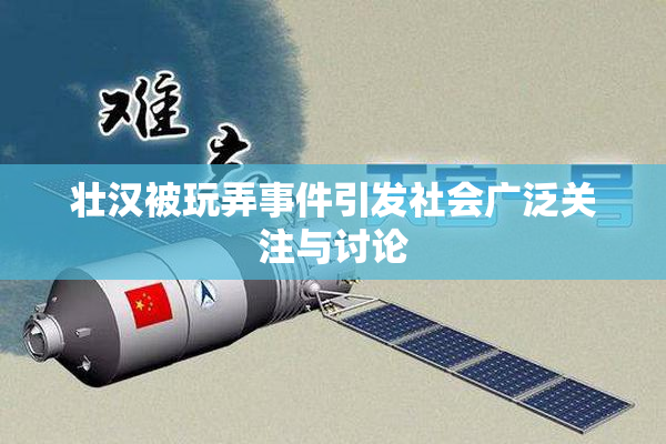 壮汉被玩弄事件引发社会广泛关注与讨论