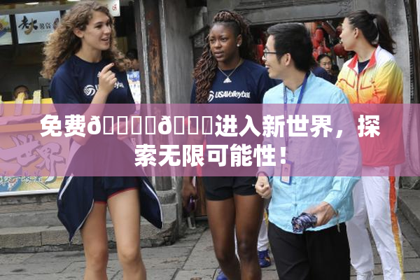 免费🔞‌🍌进入新世界，探索无限可能性！