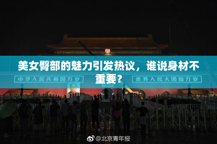美女臀部的魅力引发热议，谁说身材不重要？