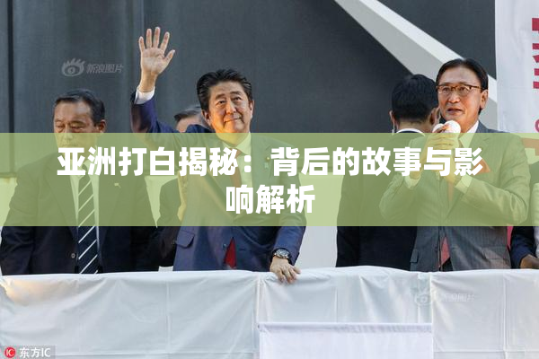 亚洲打白揭秘：背后的故事与影响解析