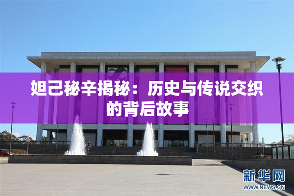 妲己秘辛揭秘：历史与传说交织的背后故事