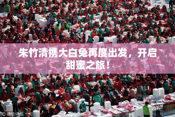 朱竹清携大白兔再度出发，开启甜蜜之旅！