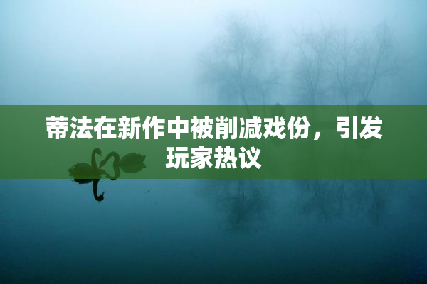 蒂法在新作中被削减戏份，引发玩家热议
